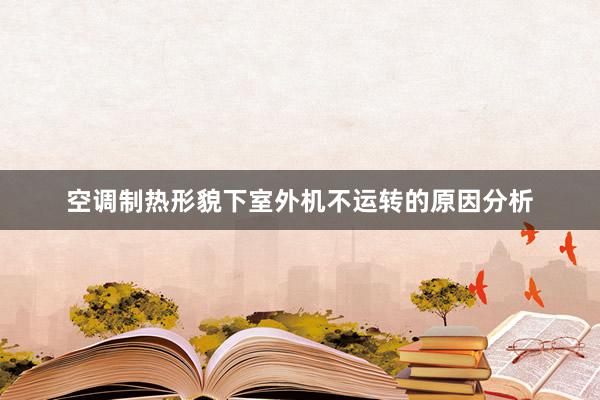 空调制热形貌下室外机不运转的原因分析